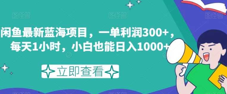 闲鱼最新蓝海项目，一单利润300+，每天1小时，小白也能日入1000+【揭秘】