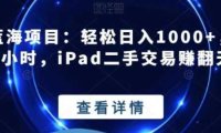 闲鱼蓝海项目：轻松日入1000+，每天1小时，iPad二手交易赚翻天